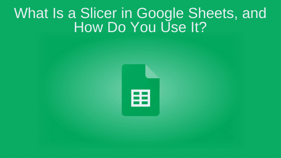 What Is a Slicer in Google Sheets, and How Do You Use It?