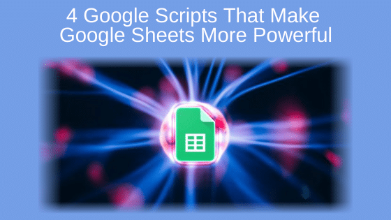 4 Google Scripts That Make Google Sheets More Powerful