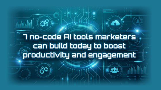 7 No-code Ai Tools Marketers Can Build Today To Boost Productivity And Engagement