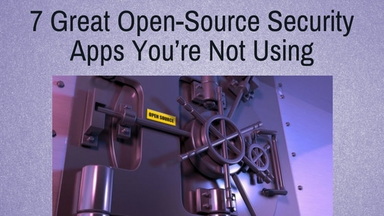 7 Great Open-Source Security Apps You’re Not Using