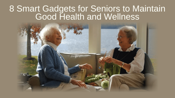 8 Smart Gadgets for Seniors to Maintain Good Health and Wellness
