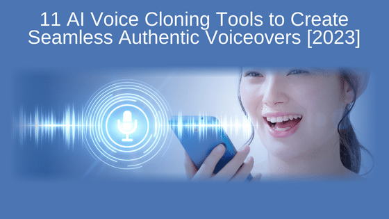 11 AI Voice Cloning Tools to Create Seamless Authentic Voiceovers [2023]