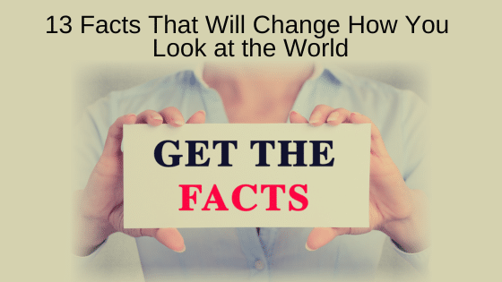 13 Facts That Will Change How You Look at the World