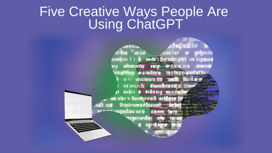 Five Creative Ways People Are Using ChatGPT
