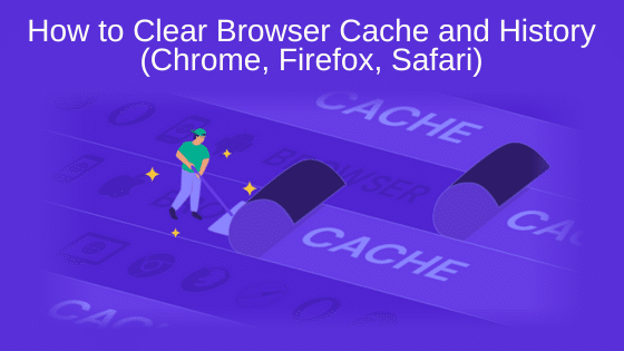 How to Clear Browser Cache and History (Chrome, Firefox, Safari)