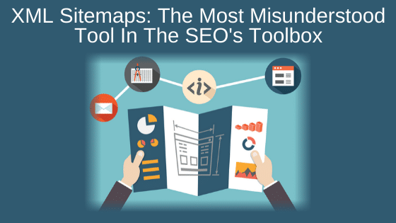 XML Sitemaps: The Most Misunderstood Tool In The SEO's Toolbox