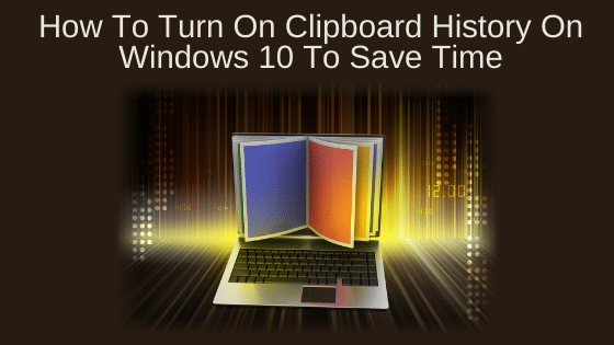 How To Turn On Clipboard History On Windows 10 To Save Time