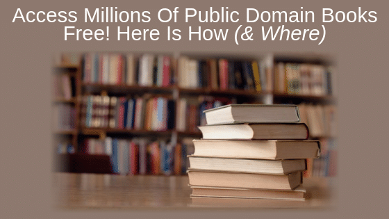 Access Millions Of Public Domain Books Free! Here Is How (& Where)