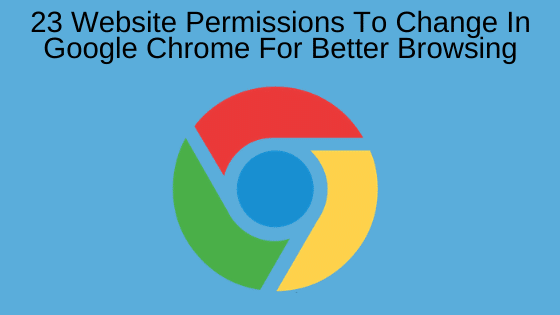 23 Website Permissions To Change In Google Chrome For Better Browsing