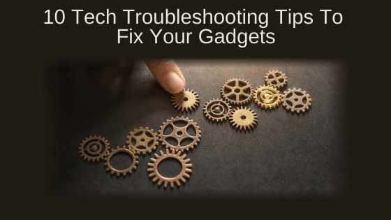 10 Tech Troubleshooting Tips To Fix Your Gadgets