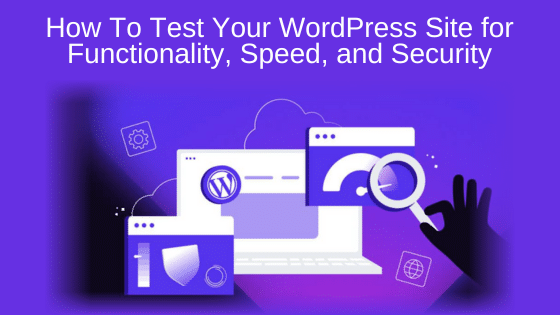 How To Test Your WordPress Site for Functionality, Speed, and Security
