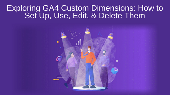 Exploring GA4 Custom Dimensions: How to Set Up, Use, Edit, and Delete Them