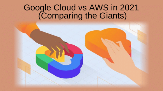 Google Cloud vs AWS in 2021 (Comparing the Giants)