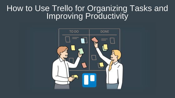 How to Use Trello for Organizing Tasks and Improving Productivity