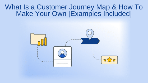 What Is a Customer Journey Map & How To Make Your Own [Examples Included]