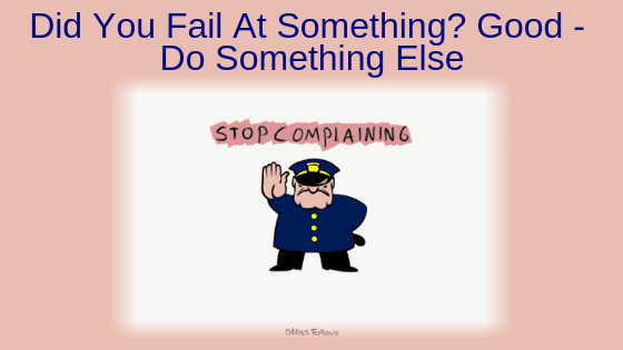 Did You Fail At Something? Good - Do Something Else