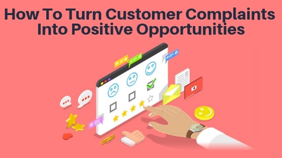 How To Turn Customer Complaints Into Positive Opportunities