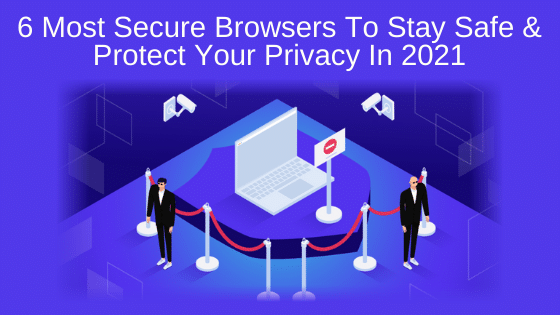 6 Most Secure Browsers To Stay Safe & Protect Your Privacy In 2021