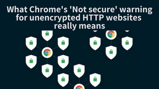 What Chrome's 'Not secure' warning for unencrypted HTTP websites really means
