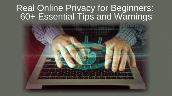 Real Online Privacy for Beginners: 60+ Essential Tips and Warnings