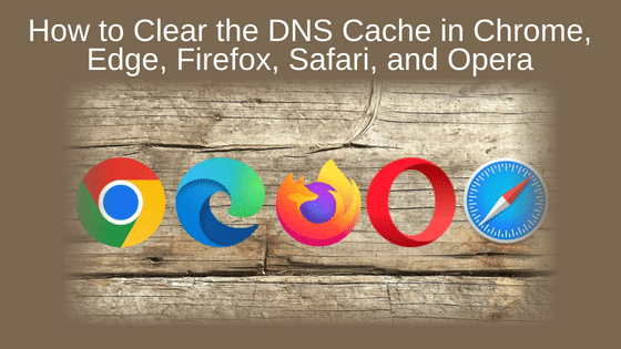 How to Clear the DNS Cache in Chrome, Edge, Firefox, Safari, and Opera