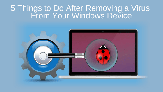 5 Things to Do After Removing a Virus From Your Windows Device