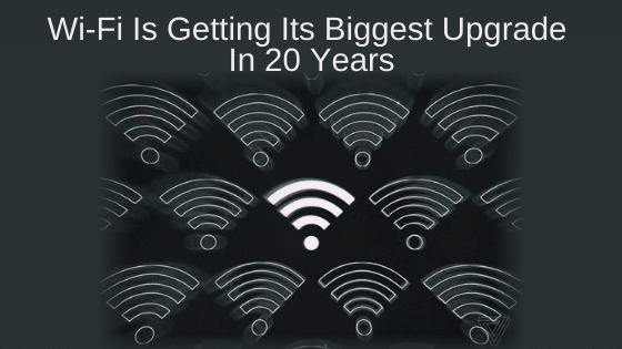 Wi-Fi Is Getting Its Biggest Upgrade In 20 Years