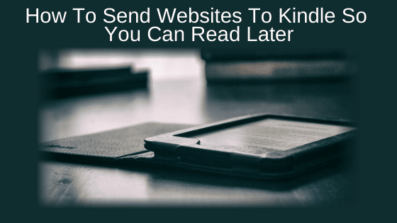 How To Send Websites To Kindle So You Can Read Later