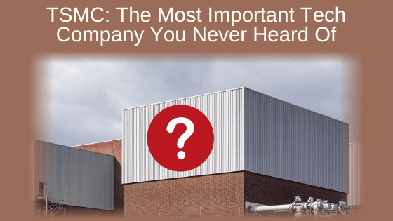 TSMC: The Most Important Tech Company You Never Heard Of