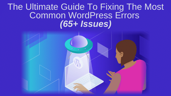 The Ultimate Guide to Fixing and Troubleshooting the Most Common WordPress Errors (65+ Issues)