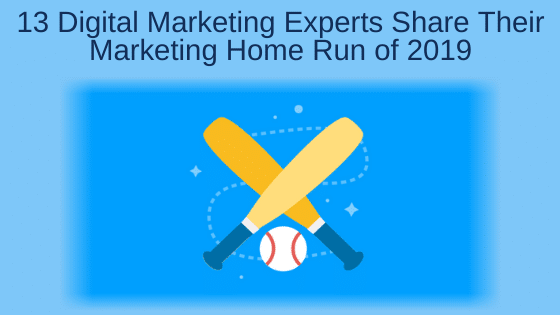 13 Digital Marketing Experts Share Their Marketing Home Run of 2019