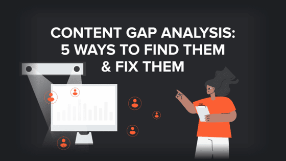 Content Gap Analysis: 5 Ways to Find Them & Fix Them