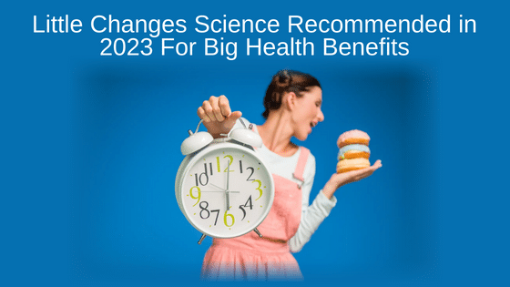 Little Changes Science Recommended in 2023 For Big Health Benefits