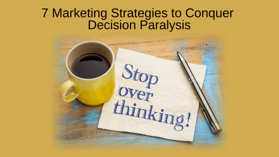 7 Marketing Strategies to Conquer Decision Paralysis
