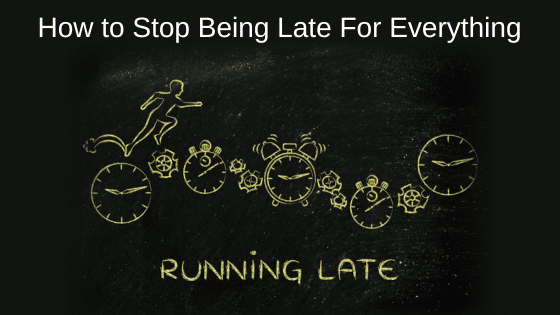 How to Stop Being Late For Everything