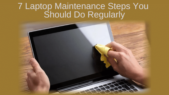 7 Laptop Maintenance Steps You Should Do Regularly