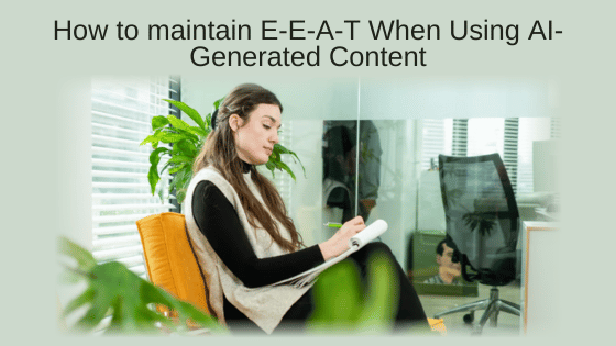 How to maintain E-E-A-T When Using AI-Generated Content