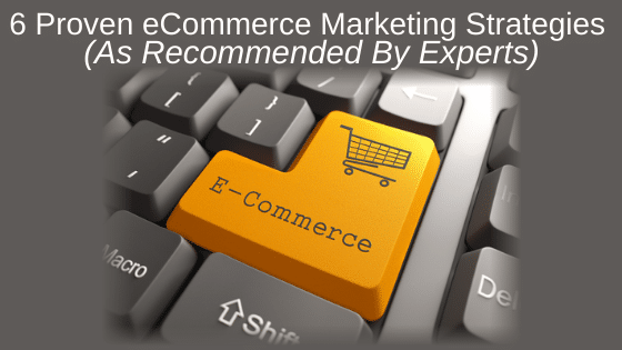 6 Proven Ecommerce Marketing Strategies (As Recommended by Experts)