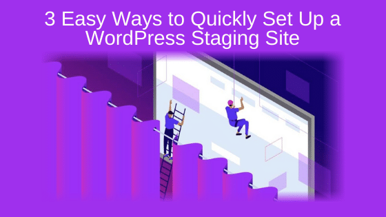 3 Easy Ways to Quickly Set Up a WordPress Staging Site