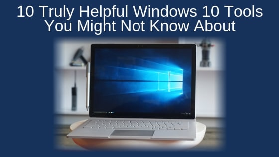 10 Truly Helpful Windows 10 Tools You Might Not Know About