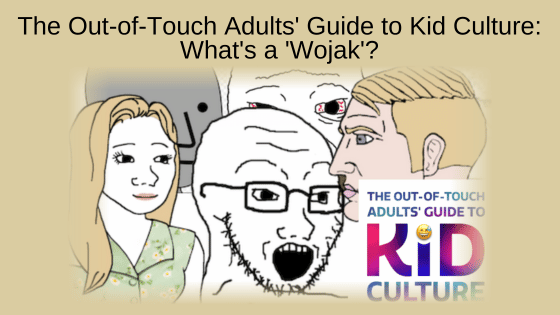 The Out-of-Touch Adults' Guide to Kid Culture: What's a 'Wojak'?