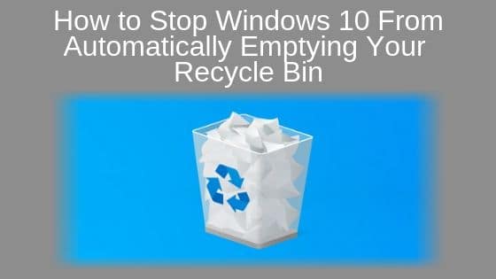 How to Stop Windows 10 From Automatically Emptying Your Recycle Bin