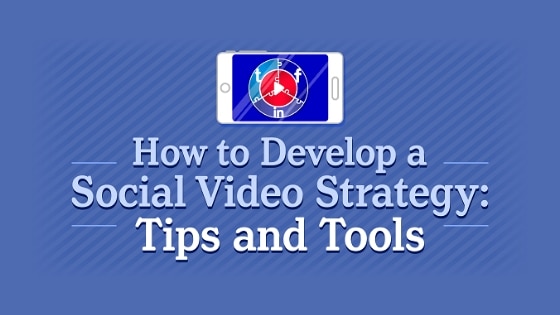 How to Develop a Social Video Strategy: Tips and Tools