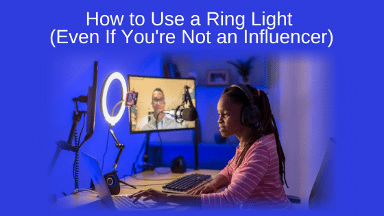 How to Use a Ring Light (Even If You're Not an Influencer)