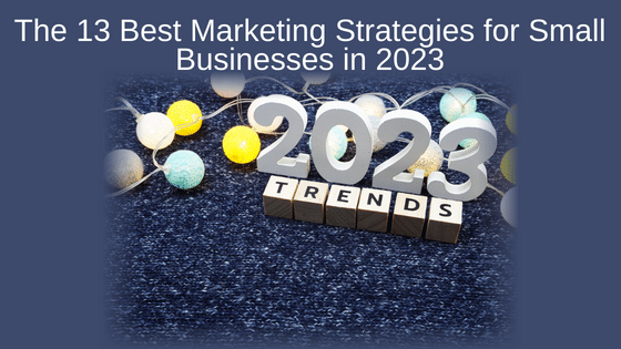 The 13 Best Marketing Strategies for Small Businesses in 2023