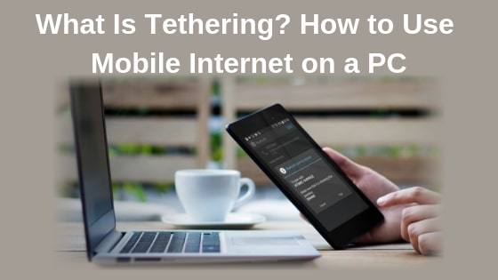 What Is Tethering? How to Use Mobile Internet on a PC