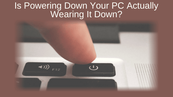 Is Powering Down Your PC Actually Wearing It Down?