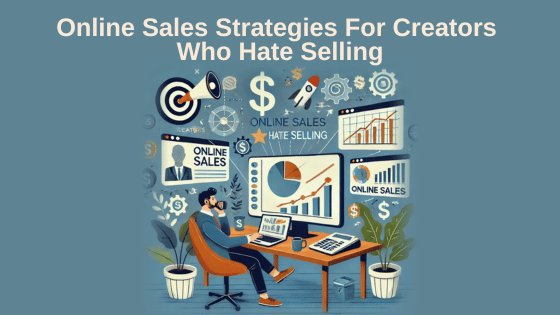 Online Sales Strategies For Creators Who Hate Selling