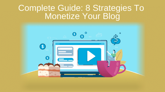 Complete Guide: 8 Strategies To Monetize Your Blog