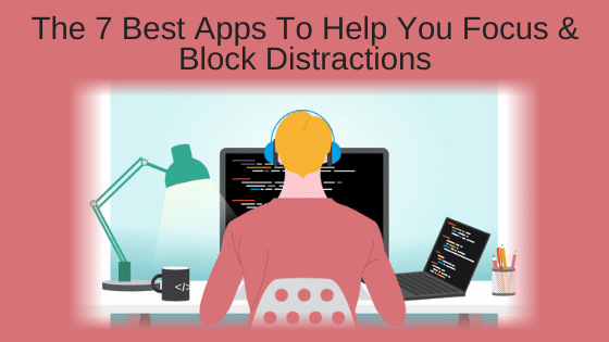 The 7 Best Apps To Help You Focus & Block Distractions